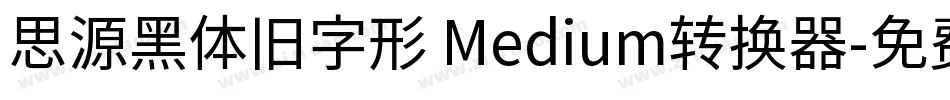思源黑体旧字形 Medium转换器字体转换